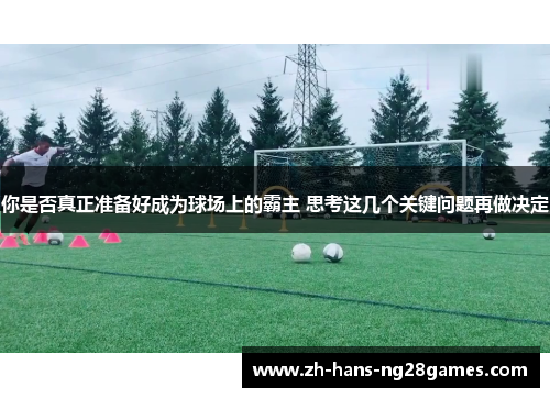 你是否真正准备好成为球场上的霸主 思考这几个关键问题再做决定