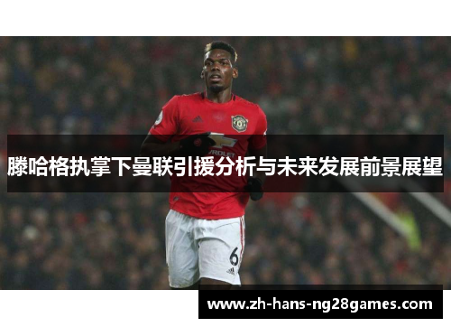 滕哈格执掌下曼联引援分析与未来发展前景展望