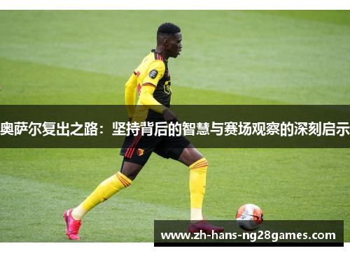 奥萨尔复出之路：坚持背后的智慧与赛场观察的深刻启示