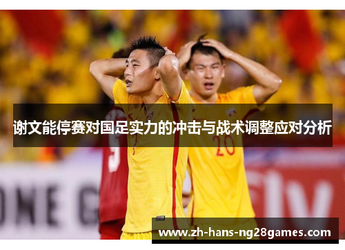 谢文能停赛对国足实力的冲击与战术调整应对分析