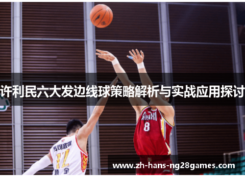 许利民六大发边线球策略解析与实战应用探讨