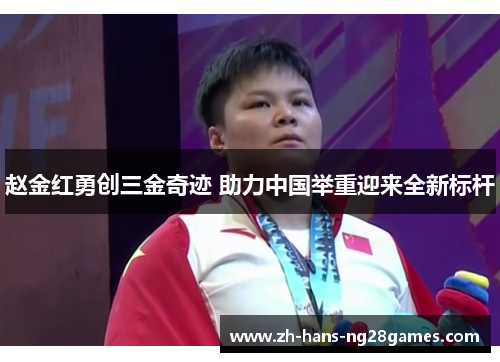 赵金红勇创三金奇迹 助力中国举重迎来全新标杆