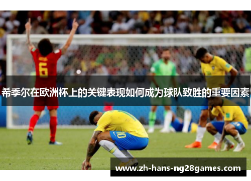 希季尔在欧洲杯上的关键表现如何成为球队致胜的重要因素