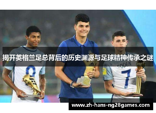 揭开英格兰足总背后的历史渊源与足球精神传承之谜