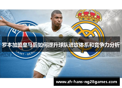 罗本加盟皇马后如何提升球队进攻体系和竞争力分析