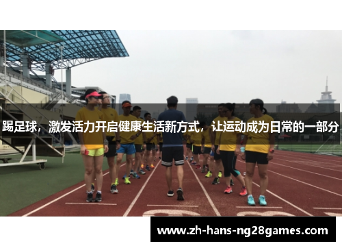 踢足球，激发活力开启健康生活新方式，让运动成为日常的一部分