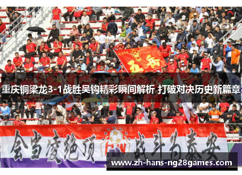 重庆铜梁龙3-1战胜吴钩精彩瞬间解析 打破对决历史新篇章