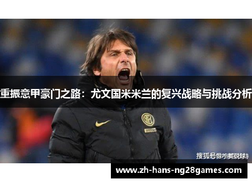 重振意甲豪门之路：尤文国米米兰的复兴战略与挑战分析