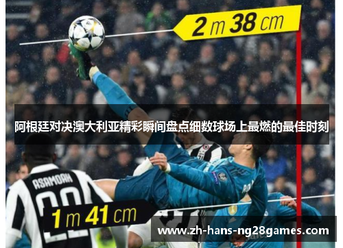 阿根廷对决澳大利亚精彩瞬间盘点细数球场上最燃的最佳时刻