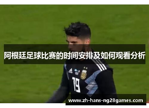 阿根廷足球比赛的时间安排及如何观看分析