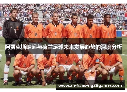 阿贾克斯崛起与荷兰足球未来发展趋势的深度分析