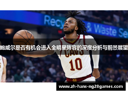 鲍威尔是否有机会进入全明星阵容的深度分析与前景展望