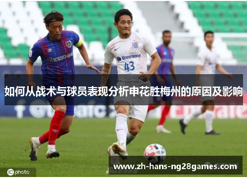 如何从战术与球员表现分析申花胜梅州的原因及影响 如何从战术与球员表现分析申花胜梅州的原因及影响
