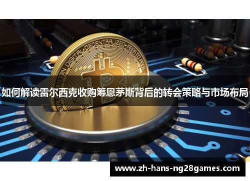 如何解读雷尔西克收购筹恩茅斯背后的转会策略与市场布局