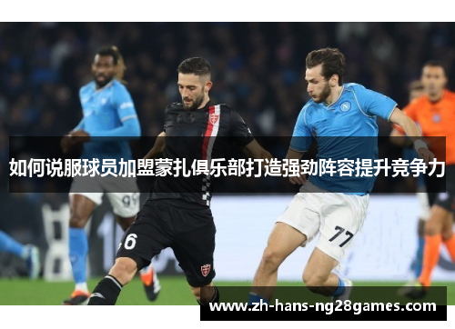 如何说服球员加盟蒙扎俱乐部打造强劲阵容提升竞争力