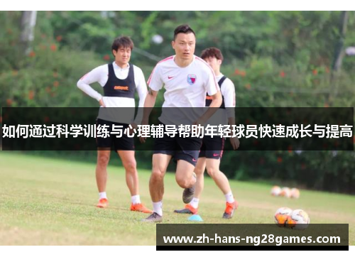 如何通过科学训练与心理辅导帮助年轻球员快速成长与提高