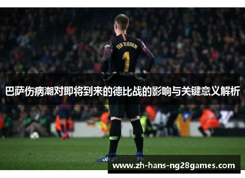 巴萨伤病潮对即将到来的德比战的影响与关键意义解析