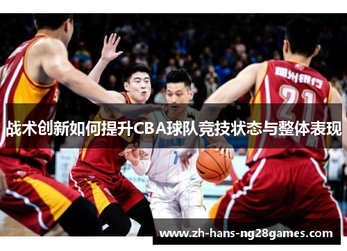 战术创新如何提升CBA球队竞技状态与整体表现