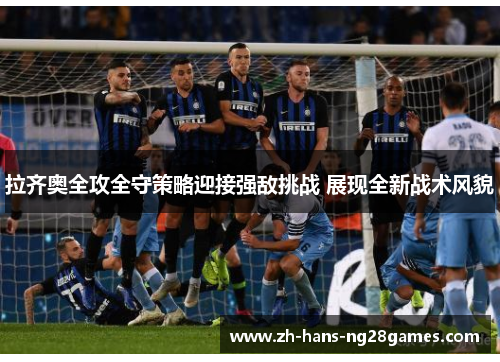 拉齐奥全攻全守策略迎接强敌挑战 展现全新战术风貌