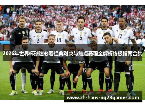 2026年世界杯球迷必看经典对决与焦点赛程全解析终极指南合集