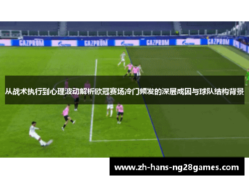 从战术执行到心理波动解析欧冠赛场冷门频发的深层成因与球队结构背景