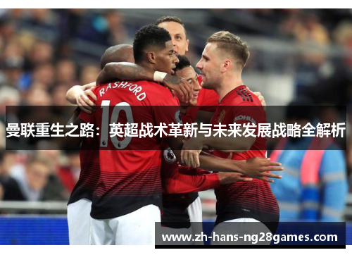 曼联重生之路：英超战术革新与未来发展战略全解析