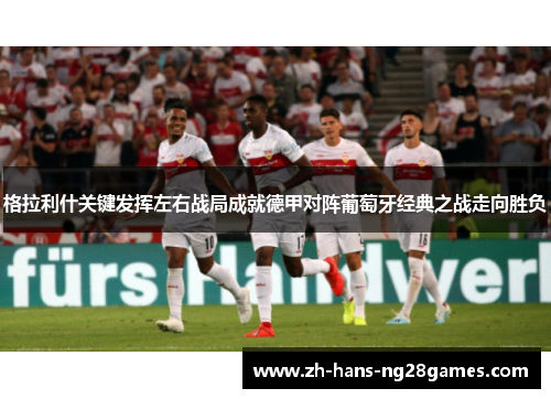 格拉利什关键发挥左右战局成就德甲对阵葡萄牙经典之战走向胜负 格拉利什关键发挥左右战局成就德甲对阵葡萄牙经典之战走向胜负