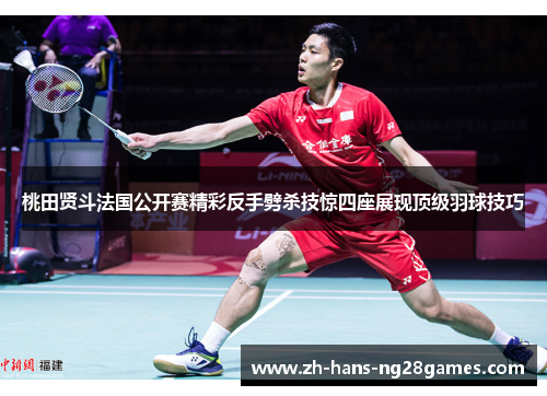 桃田贤斗法国公开赛精彩反手劈杀技惊四座展现顶级羽球技巧