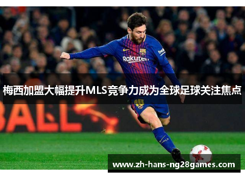 梅西加盟大幅提升MLS竞争力成为全球足球关注焦点 梅西加盟大幅提升MLS竞争力成为全球足球关注焦点