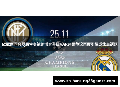 欧冠两回合战局生变策略博弈升级VAR判罚争议再度引爆成焦点话题 欧冠两回合战局生变策略博弈升级VAR判罚争议再度引爆成焦点话题