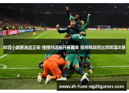 欧冠小组赛激战正酣 强强对话揭开新篇章 谁将脱颖而出晋级淘汰赛 欧冠小组赛激战正酣 强强对话揭开新篇章 谁将脱颖而出晋级淘汰赛