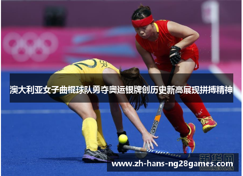 澳大利亚女子曲棍球队勇夺奥运银牌创历史新高展现拼搏精神