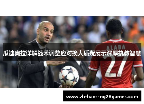 瓜迪奥拉详解战术调整应对换人质疑展示深厚执教智慧