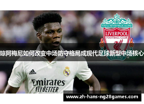 琼阿梅尼如何改变中场防守格局成现代足球新型中场核心