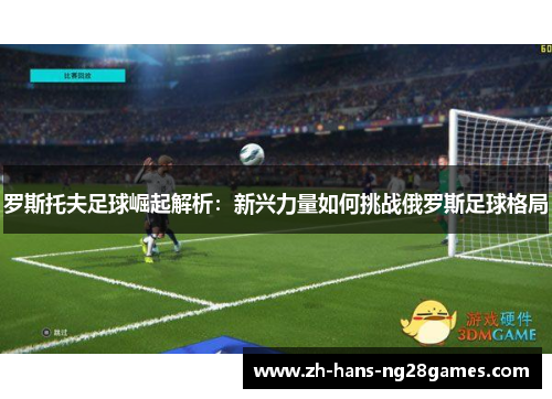 罗斯托夫足球崛起解析：新兴力量如何挑战俄罗斯足球格局