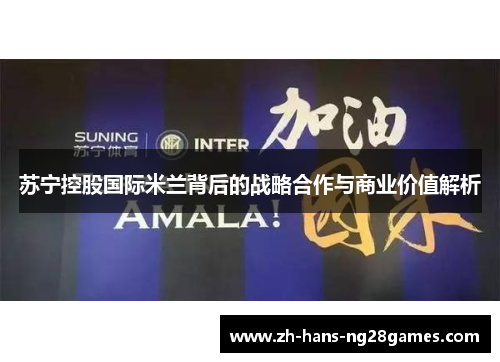 苏宁控股国际米兰背后的战略合作与商业价值解析
