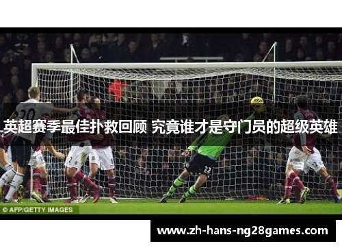 英超赛季最佳扑救回顾 究竟谁才是守门员的超级英雄