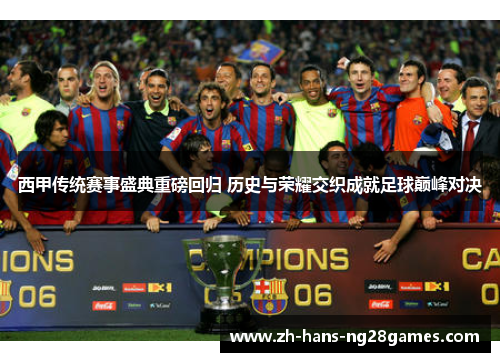 西甲传统赛事盛典重磅回归 历史与荣耀交织成就足球巅峰对决
