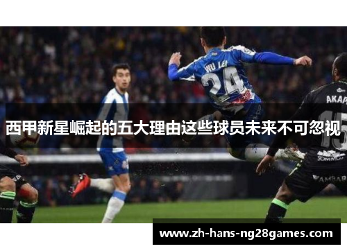 西甲新星崛起的五大理由这些球员未来不可忽视