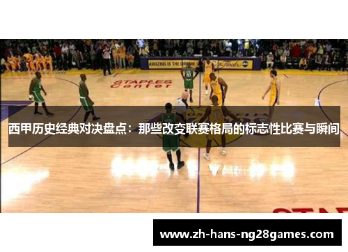 西甲历史经典对决盘点：那些改变联赛格局的标志性比赛与瞬间