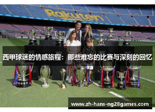 西甲球迷的情感旅程：那些难忘的比赛与深刻的回忆