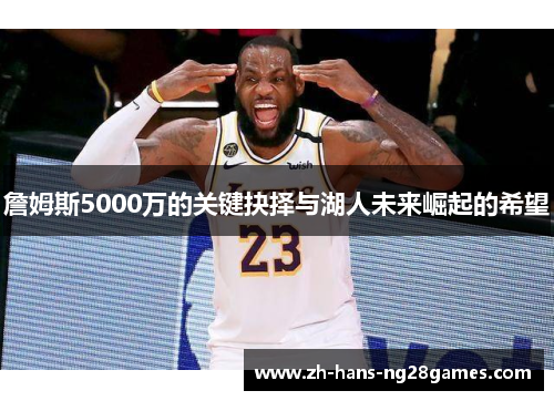 詹姆斯5000万的关键抉择与湖人未来崛起的希望