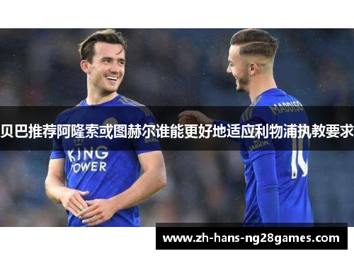 贝巴推荐阿隆索或图赫尔谁能更好地适应利物浦执教要求