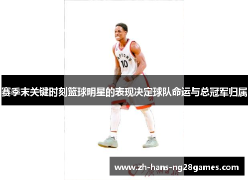 赛季末关键时刻篮球明星的表现决定球队命运与总冠军归属