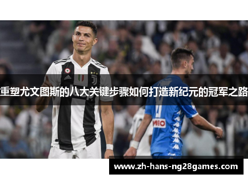 重塑尤文图斯的八大关键步骤如何打造新纪元的冠军之路