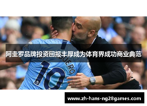 阿圭罗品牌投资回报丰厚成为体育界成功商业典范