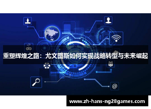 重塑辉煌之路：尤文图斯如何实现战略转型与未来崛起