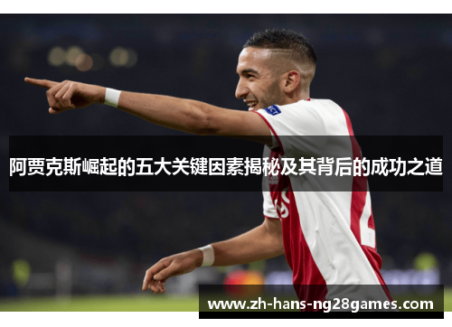 阿贾克斯崛起的五大关键因素揭秘及其背后的成功之道