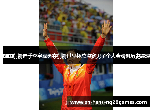 韩国射箭选手李宇斌勇夺射箭世界杯总决赛男子个人金牌创历史辉煌